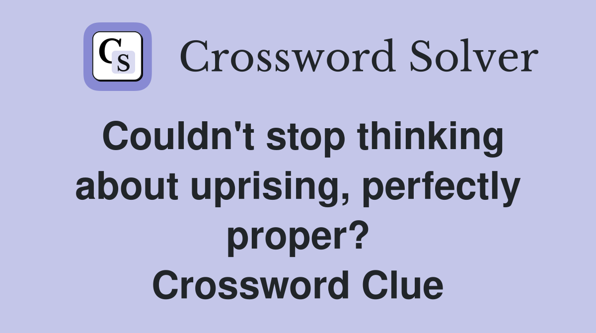 Couldn't stop thinking about uprising, perfectly proper? Crossword Clue
