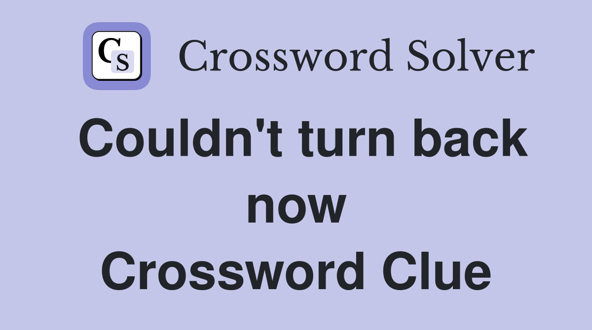 Couldn't turn back now Crossword Clue