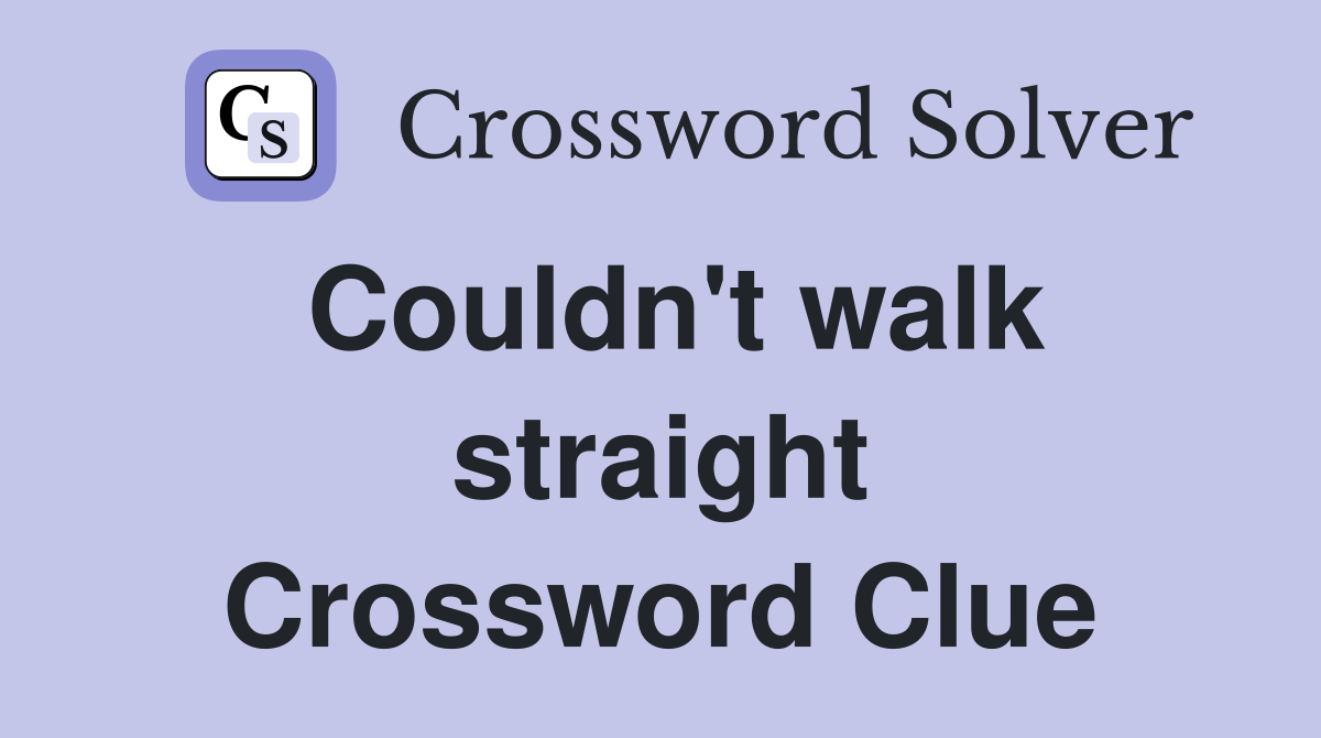 Couldn't walk straight Crossword Clue