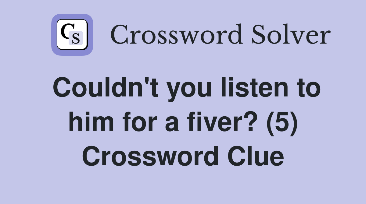 Couldn't you listen to him for a fiver? (5) Crossword Clue