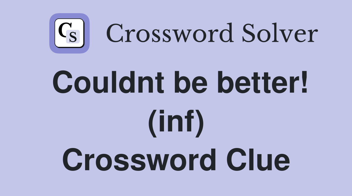 Couldnt be better! (inf) Crossword Clue