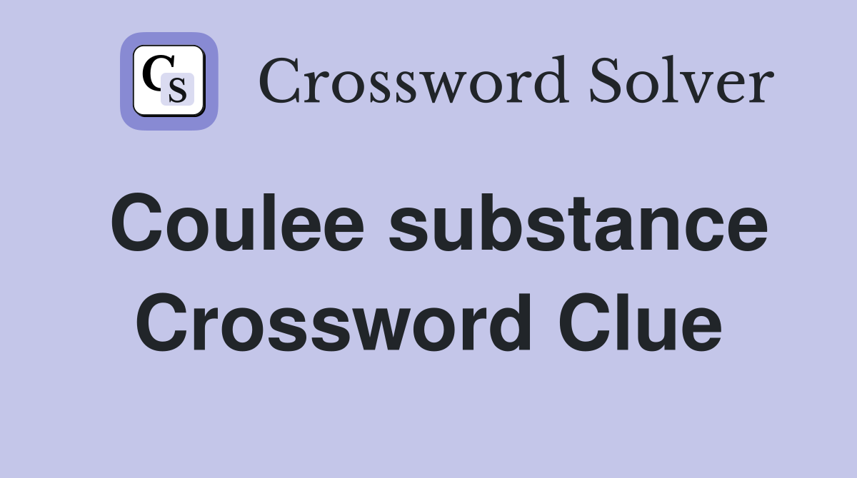 Coulee substance Crossword Clue