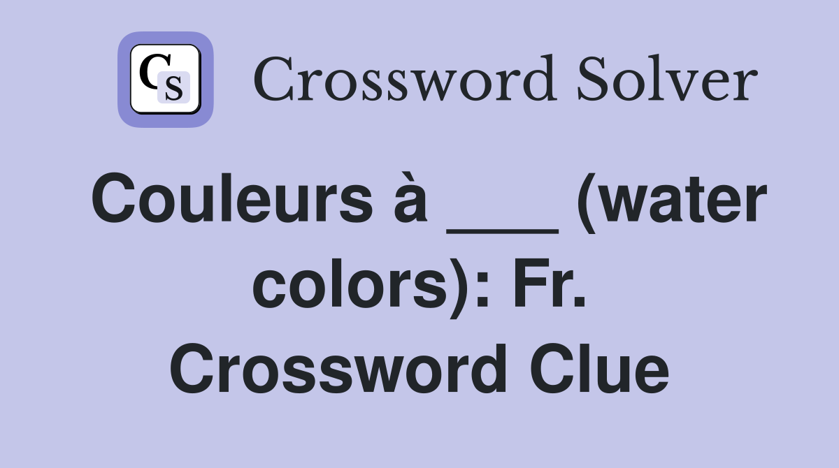 Couleurs à ___ (water colors): Fr. Crossword Clue