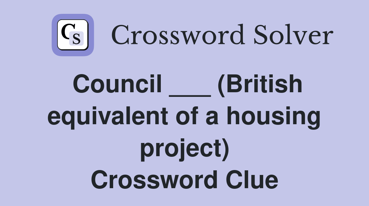 Council ___ (British equivalent of a housing project) Crossword Clue