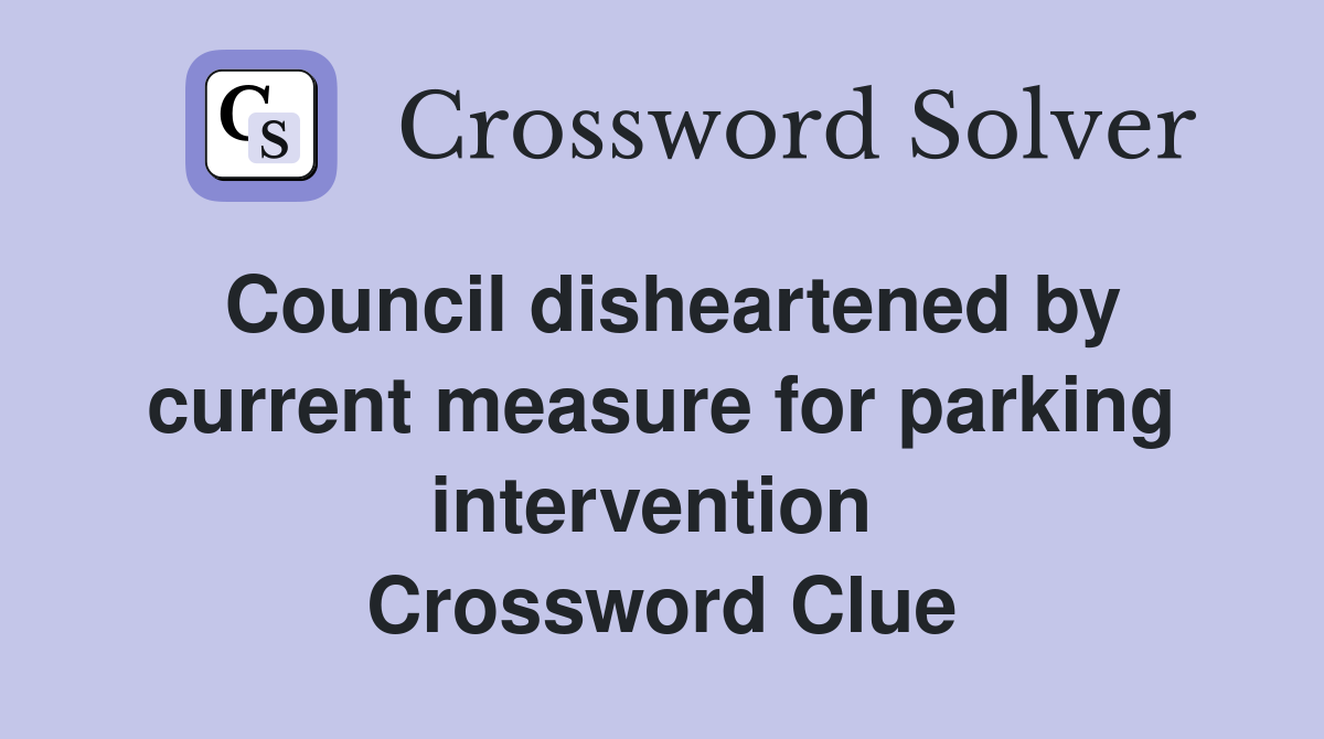 Council disheartened by current measure for parking intervention  Crossword Clue