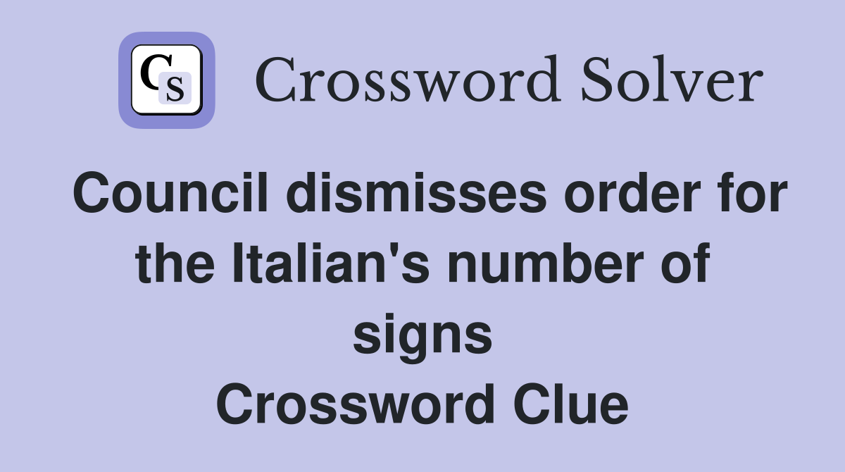 Council dismisses order for the Italian's number of signs Crossword Clue