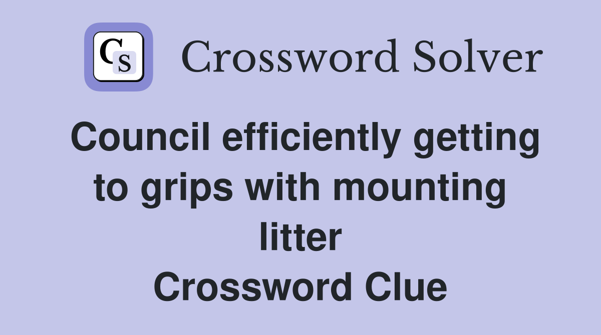 Council efficiently getting to grips with mounting litter Crossword Clue