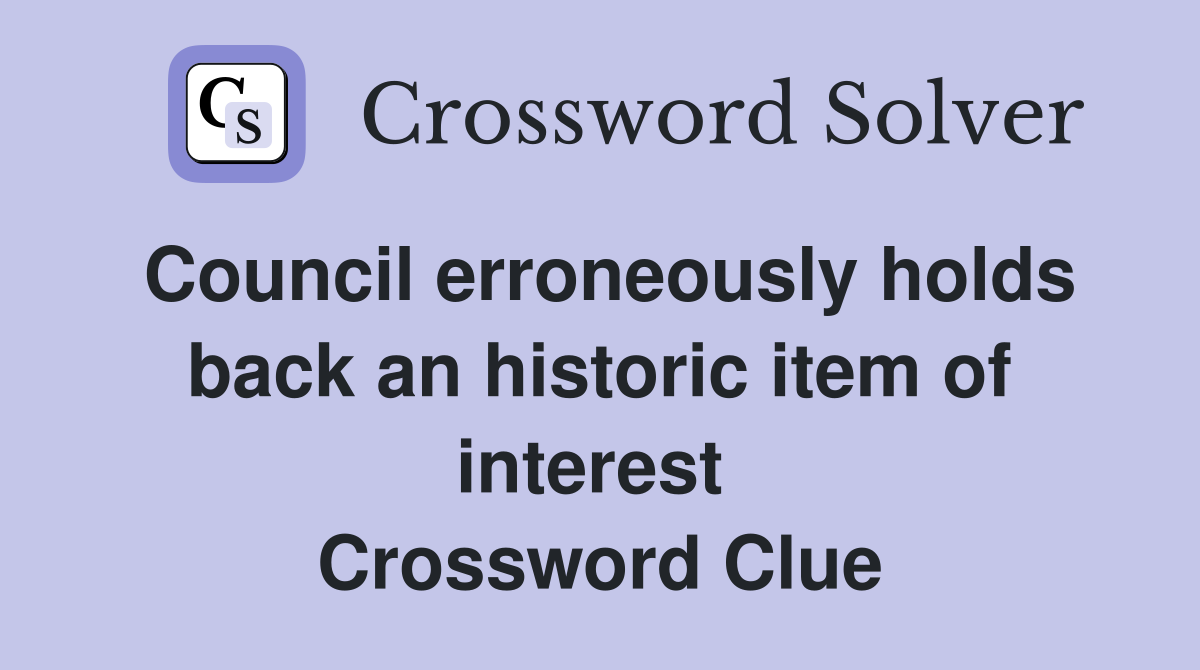 Council erroneously holds back an historic item of interest  Crossword Clue