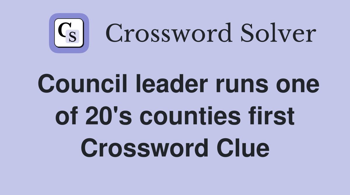 Council leader runs one of 20's counties first Crossword Clue