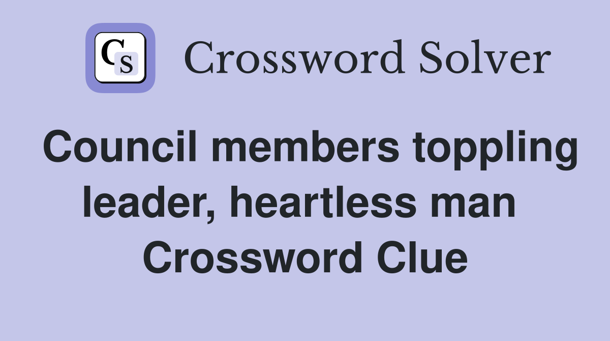 Council members toppling leader, heartless man  Crossword Clue