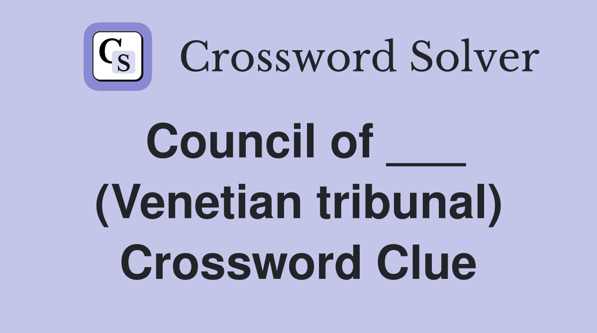 Council of ___ (Venetian tribunal) Crossword Clue