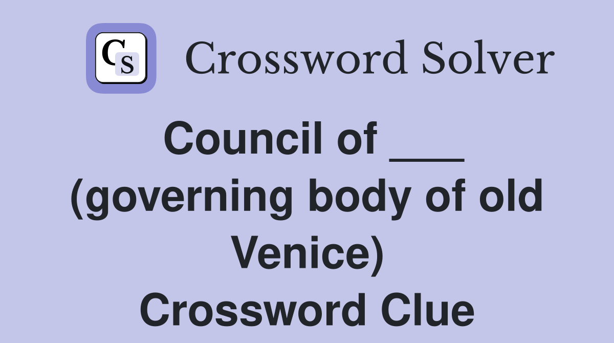 Council of ___ (governing body of old Venice) Crossword Clue