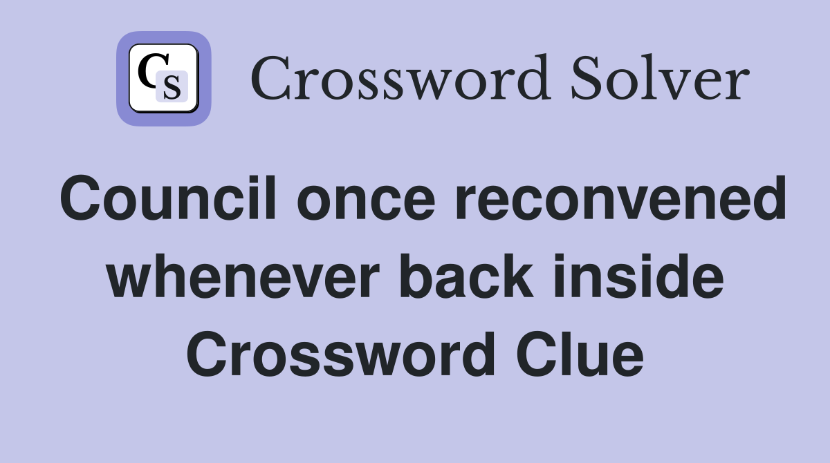 Council once reconvened whenever back inside Crossword Clue