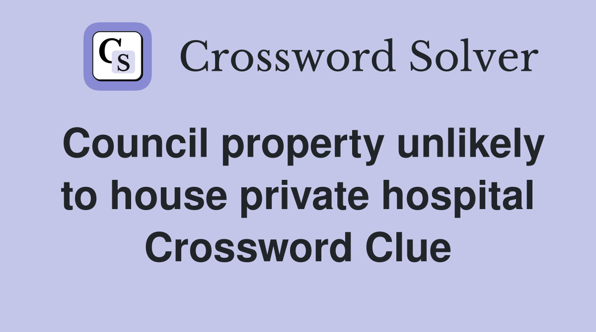 Council property unlikely to house private hospital Crossword Clue