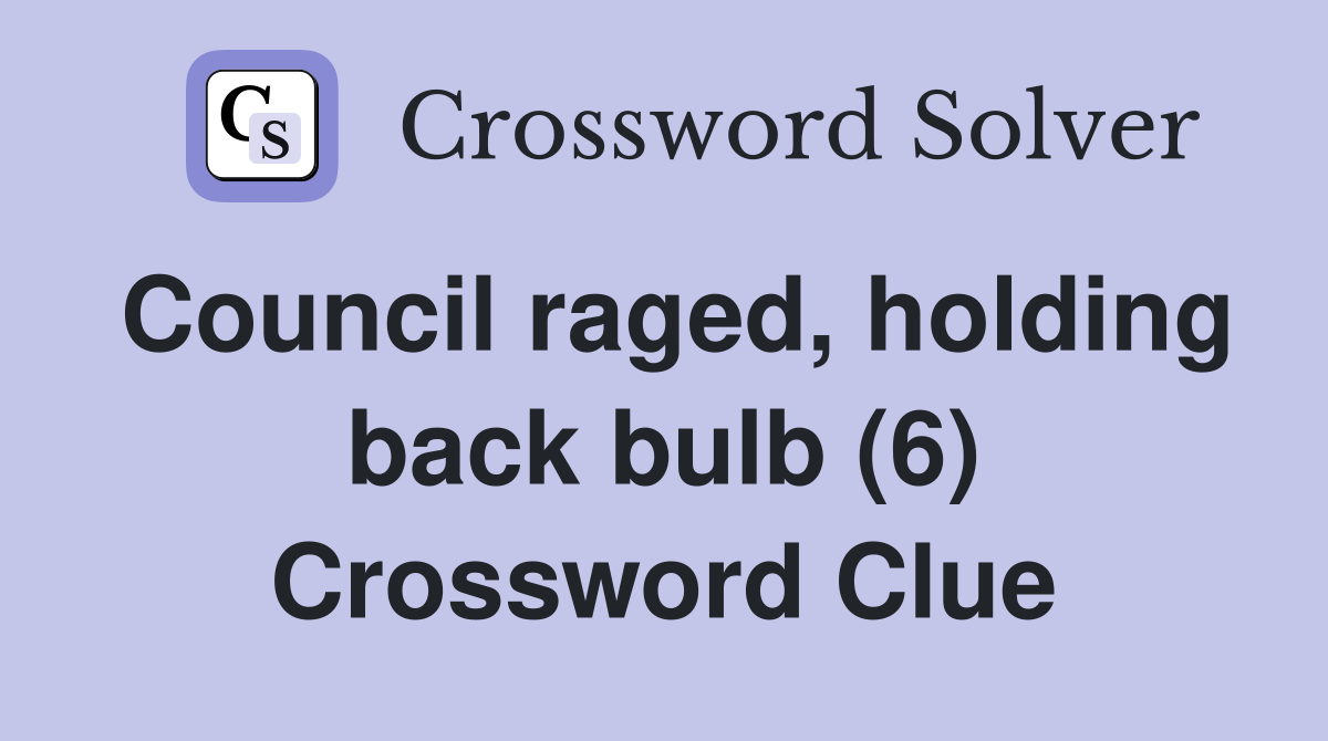 Council raged, holding back bulb (6) Crossword Clue