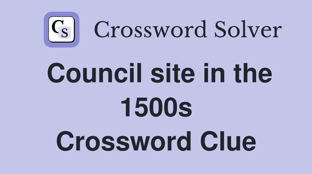 Council site in the 1500s Crossword Clue