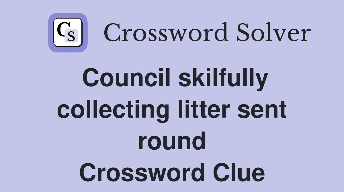 Council skilfully collecting litter sent round Crossword Clue