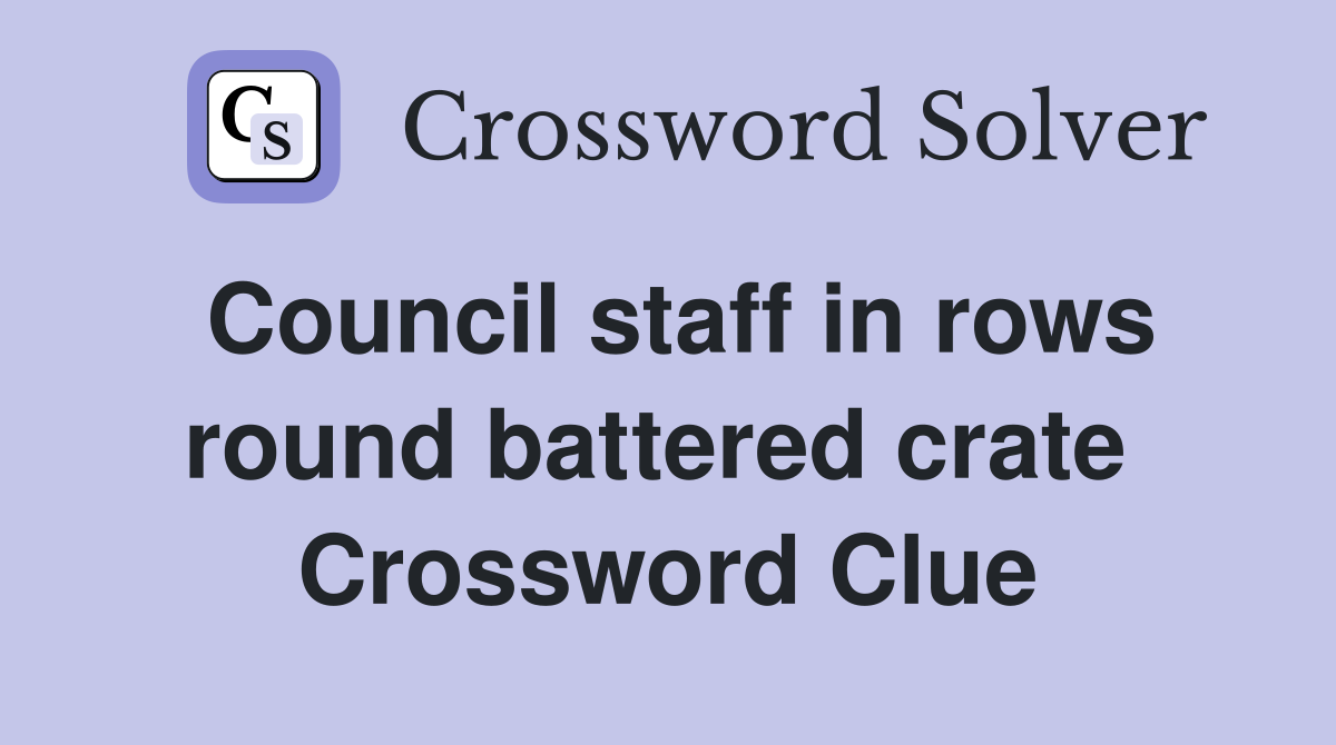 Council staff in rows round battered crate  Crossword Clue