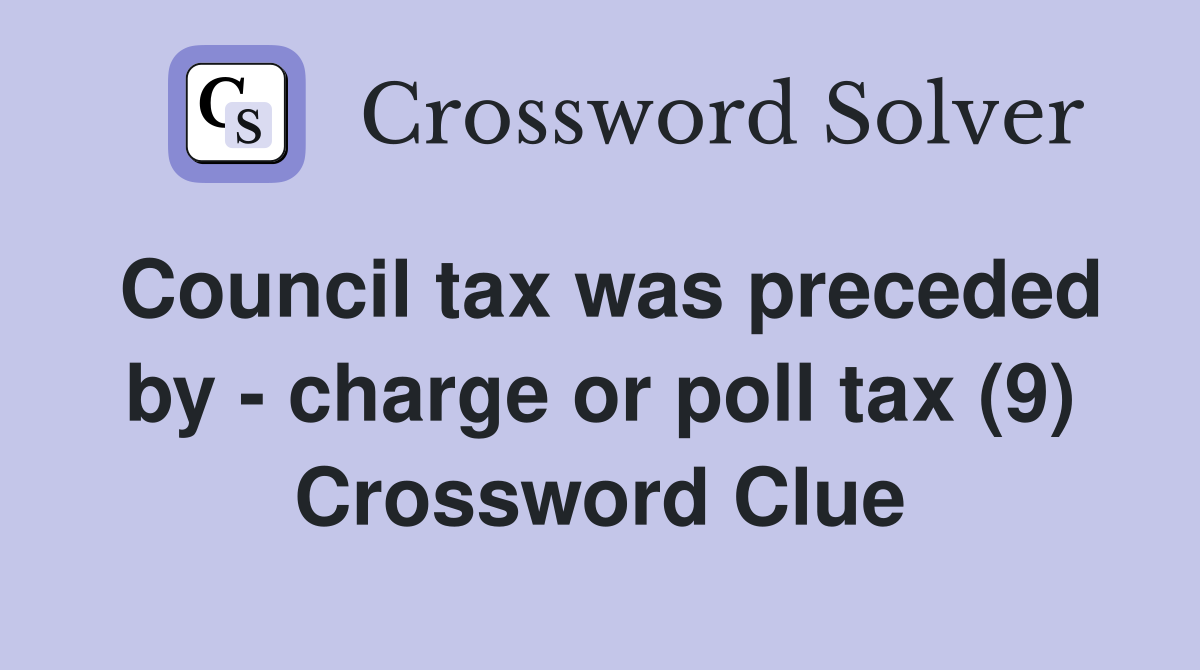 Council tax was preceded by - charge or poll tax (9) Crossword Clue
