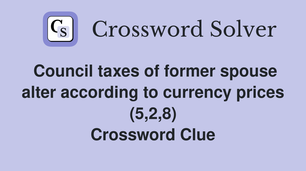 Council taxes of former spouse alter according to currency prices (5,2,8) Crossword Clue