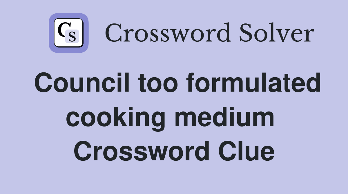 Council too formulated cooking medium  Crossword Clue