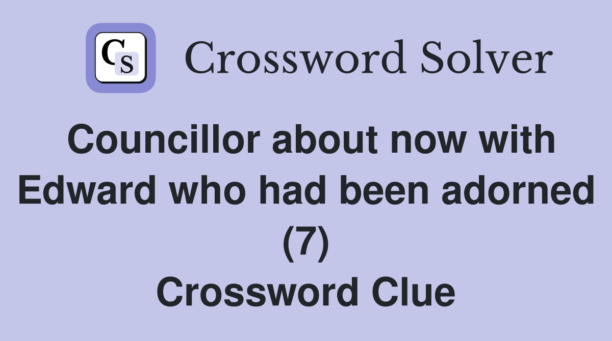 Councillor about now with Edward who had been adorned (7) Crossword Clue