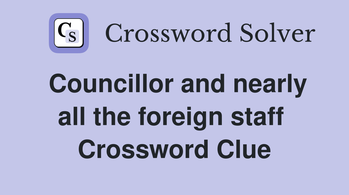 Councillor and nearly all the foreign staff  Crossword Clue