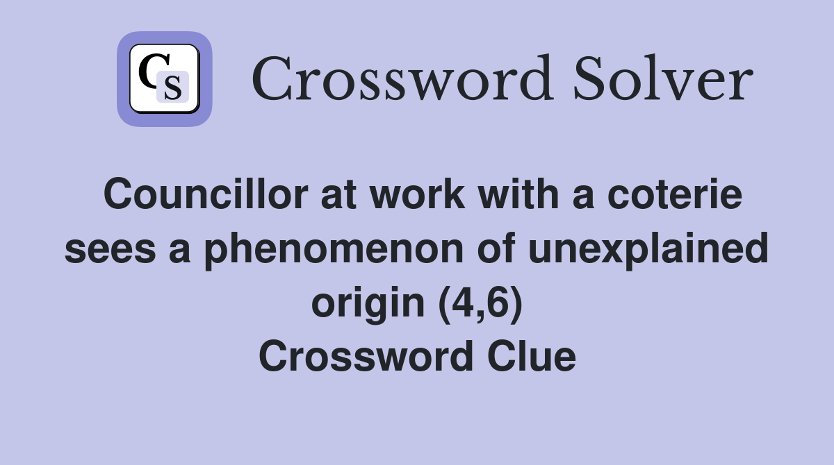 Councillor at work with a coterie sees a phenomenon of unexplained origin (4,6) Crossword Clue