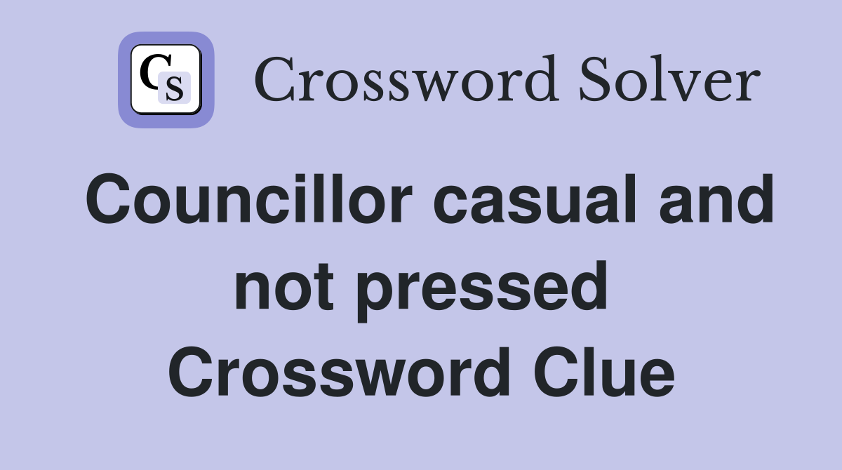 Councillor casual and not pressed Crossword Clue