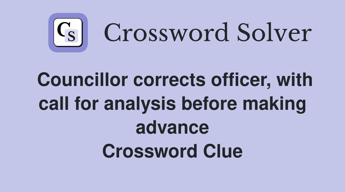 Councillor corrects officer, with call for analysis before making advance Crossword Clue