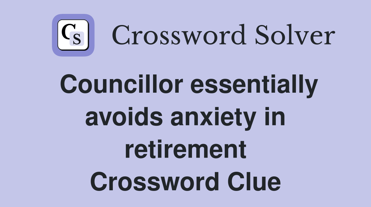 Councillor essentially avoids anxiety in retirement Crossword Clue