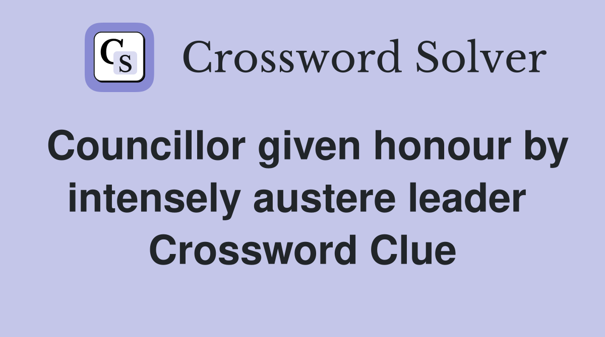 Councillor given honour by intensely austere leader  Crossword Clue