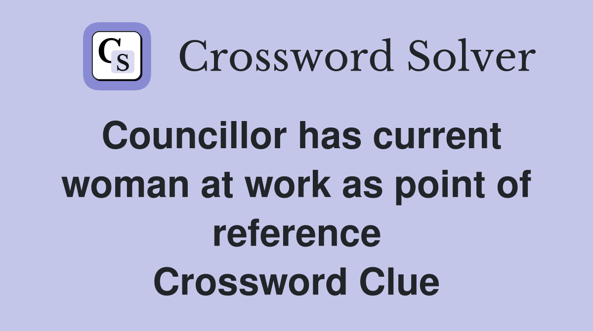 Councillor has current woman at work as point of reference Crossword Clue