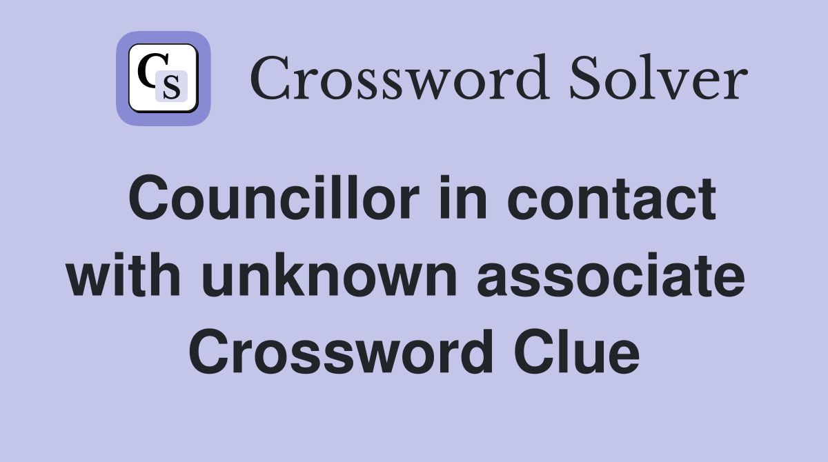 Councillor in contact with unknown associate  Crossword Clue