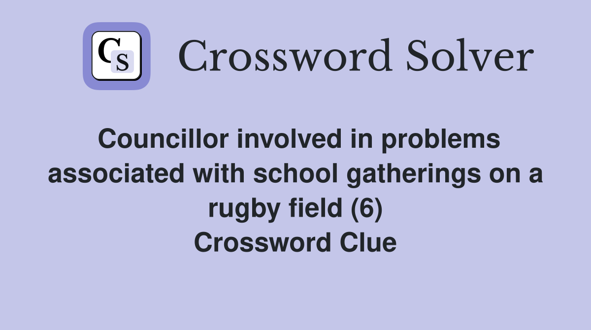 Councillor involved in problems associated with school gatherings on a rugby field (6) Crossword Clue