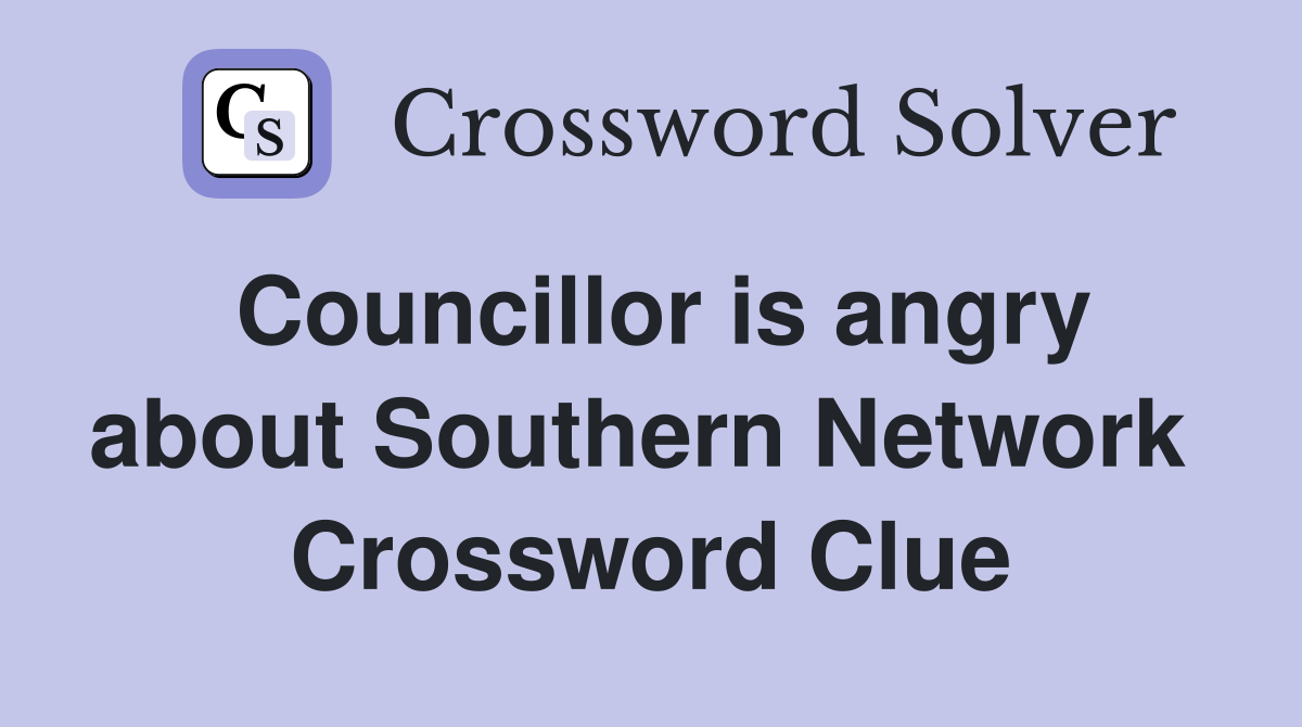 Councillor is angry about Southern Network  Crossword Clue