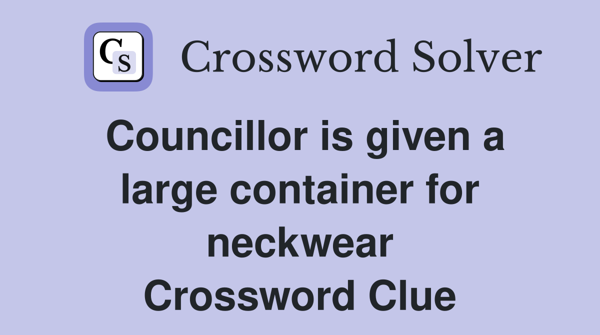 Councillor is given a large container for neckwear Crossword Clue