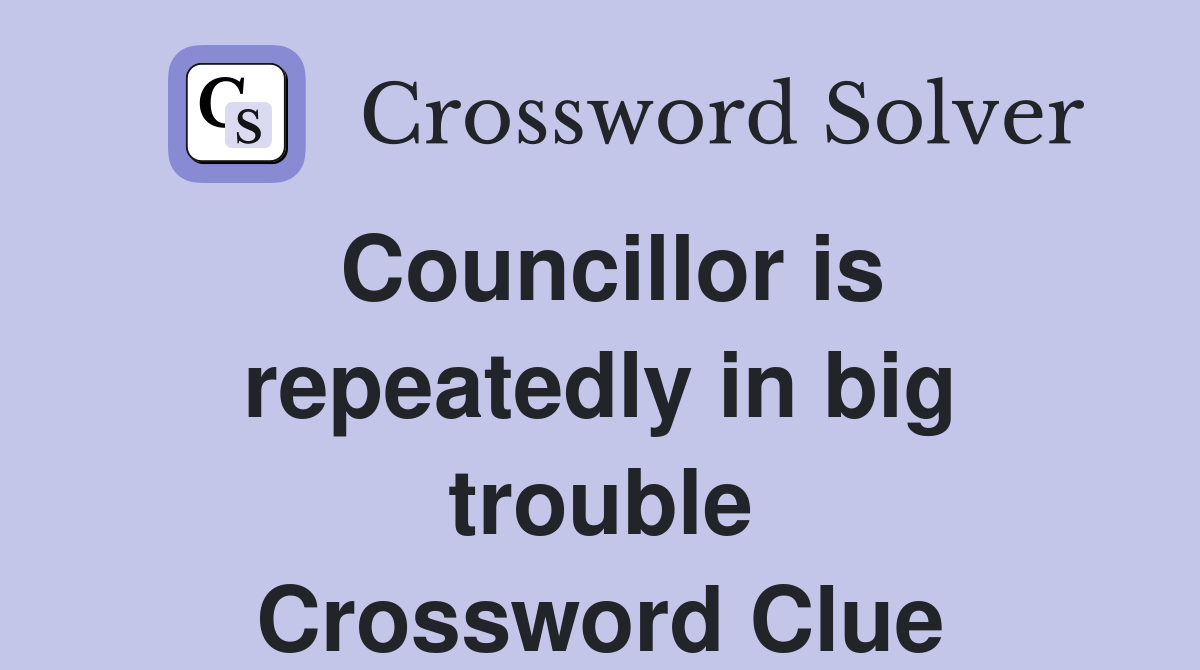 Councillor is repeatedly in big trouble Crossword Clue