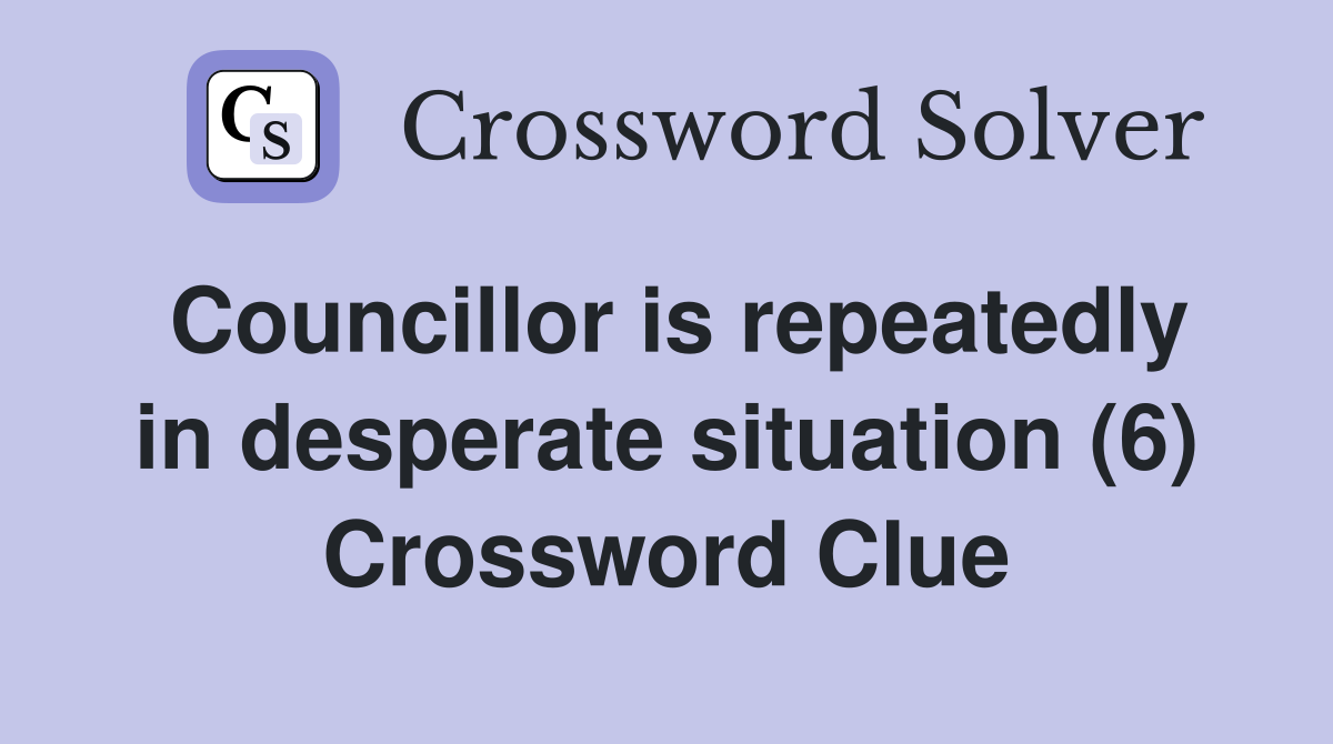 Councillor is repeatedly in desperate situation (6) Crossword Clue