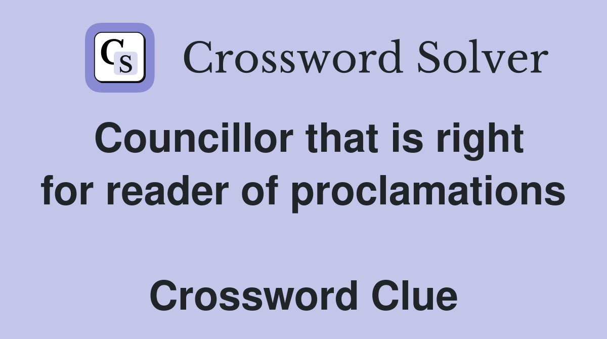 Councillor that is right for reader of proclamations  Crossword Clue