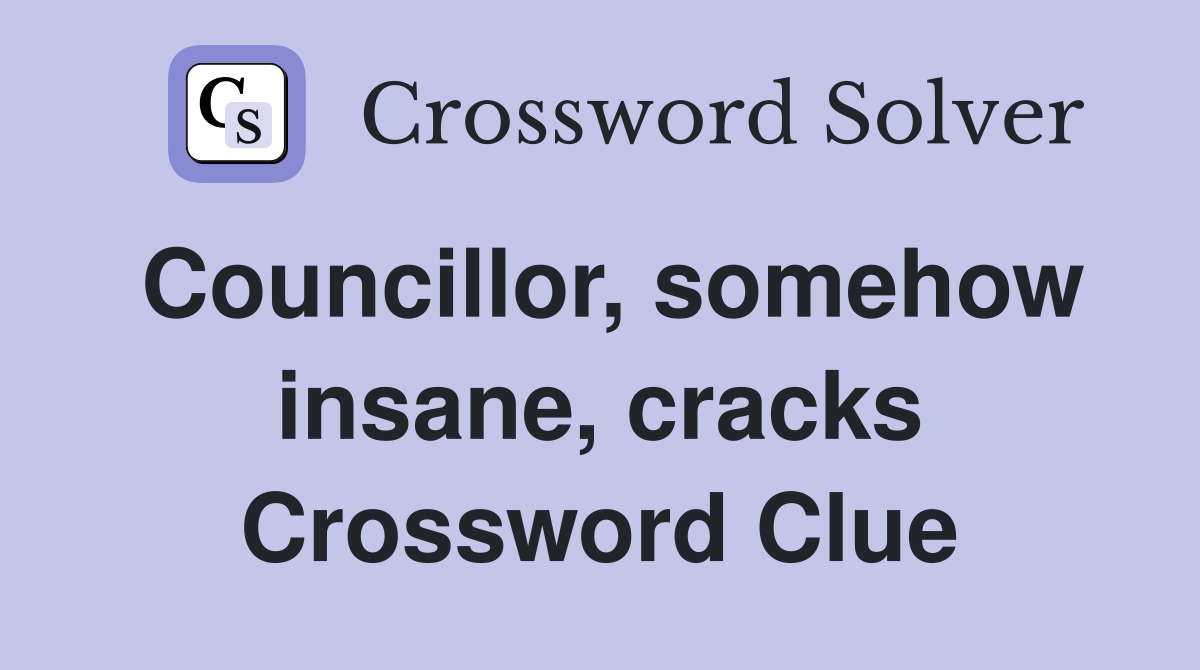 Councillor, somehow insane, cracks Crossword Clue