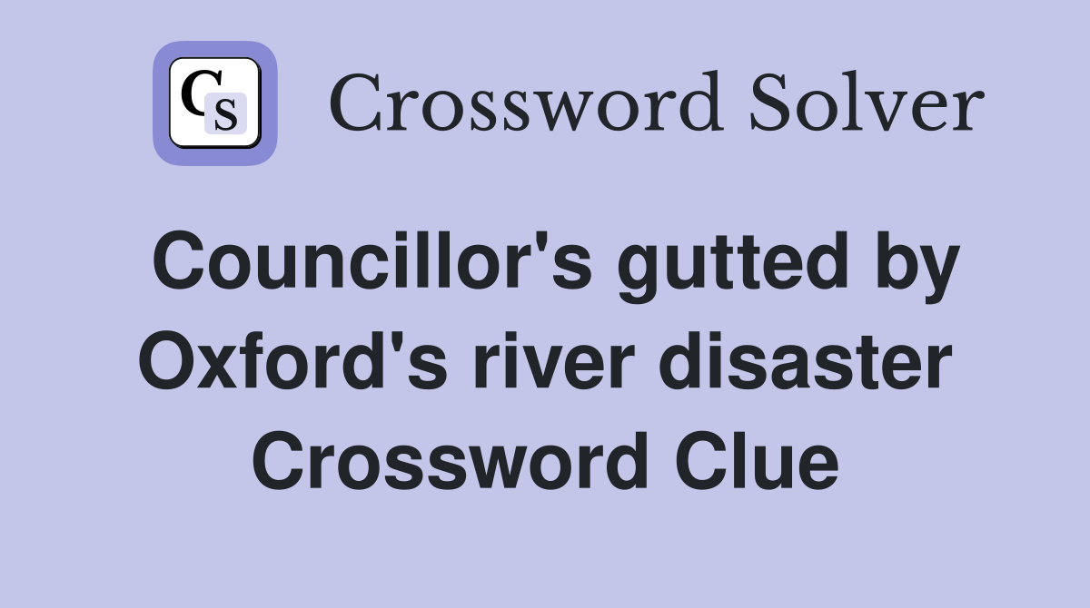 Councillor's gutted by Oxford's river disaster Crossword Clue