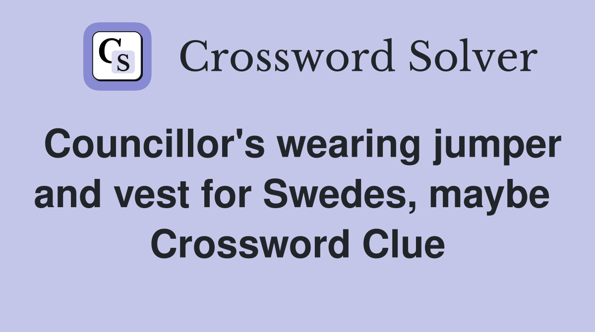 Councillor's wearing jumper and vest for Swedes, maybe  Crossword Clue