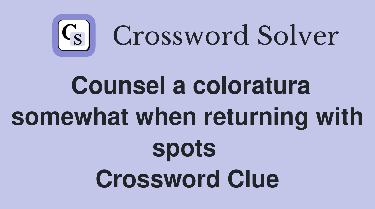 Counsel a coloratura somewhat when returning with spots  Crossword Clue
