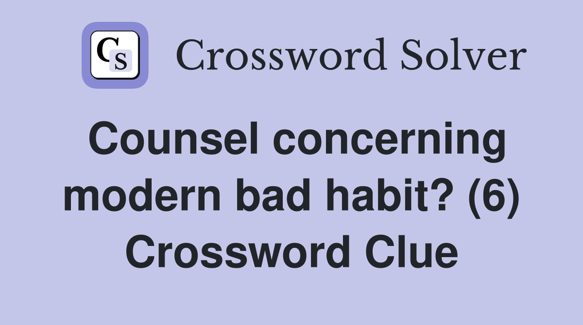 Counsel concerning modern bad habit? (6) Crossword Clue