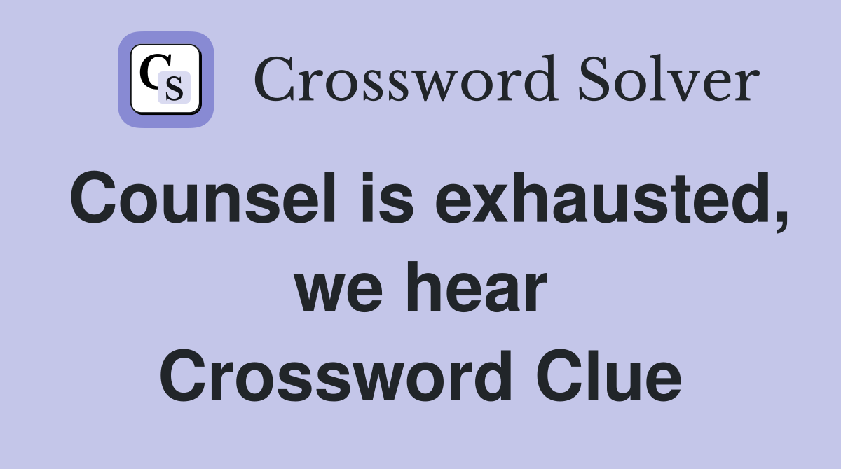 Counsel is exhausted, we hear Crossword Clue