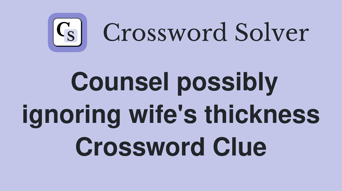 Counsel possibly ignoring wife's thickness Crossword Clue