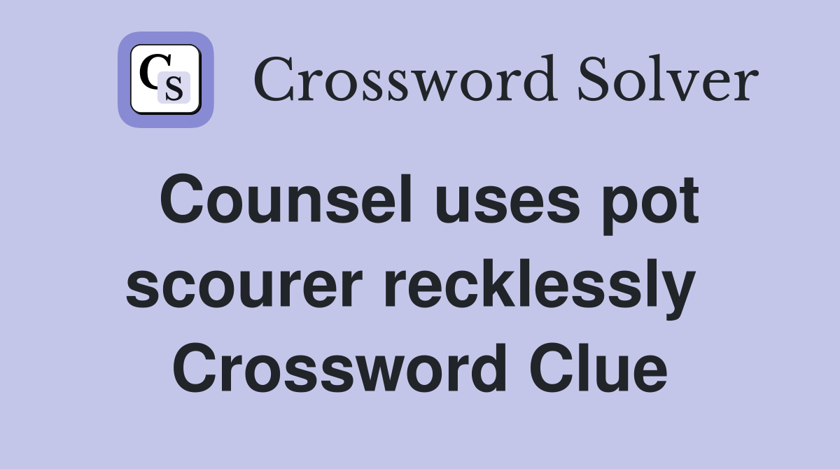 Counsel uses pot scourer recklessly  Crossword Clue