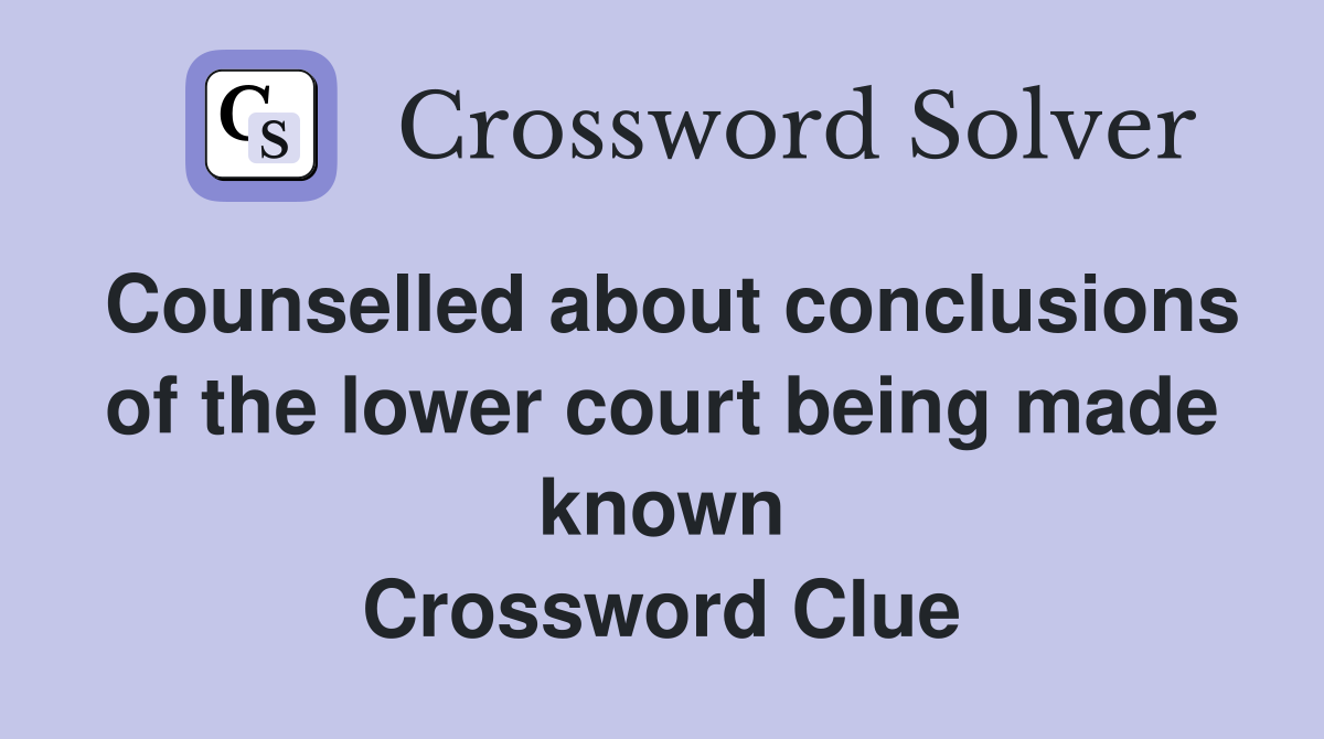 Counselled about conclusions of the lower court being made known Crossword Clue