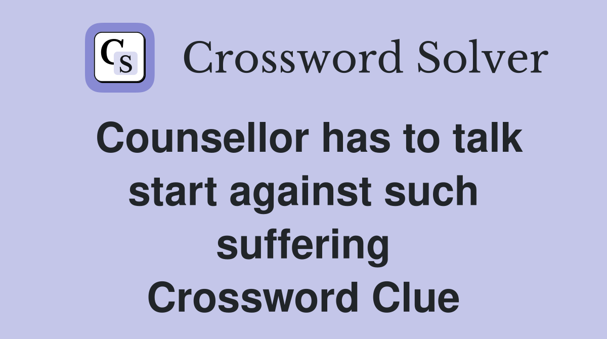 Counsellor has to talk start against such suffering Crossword Clue
